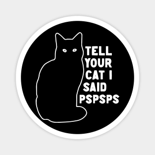 Tell Your Cat I Said Pspsps Magnet